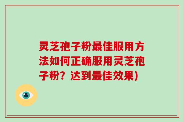 灵芝孢子粉最佳服用方法如何正确服用灵芝孢子粉？达到最佳效果)