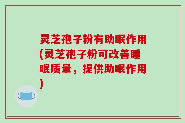 灵芝孢子粉有助眠作用(灵芝孢子粉可改善质量，提供助眠作用)