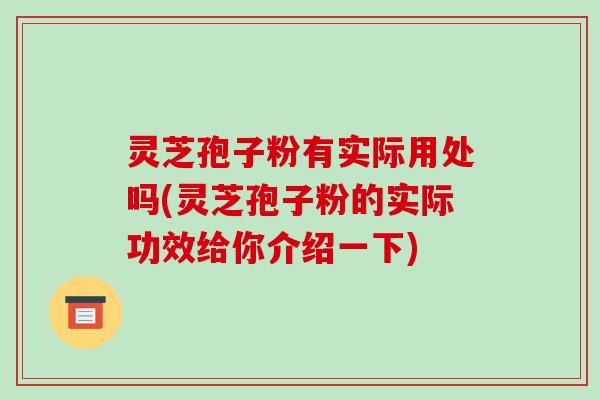 灵芝孢子粉有实际用处吗(灵芝孢子粉的实际功效给你介绍一下)