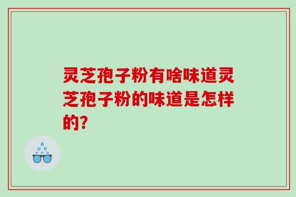灵芝孢子粉有啥味道灵芝孢子粉的味道是怎样的？