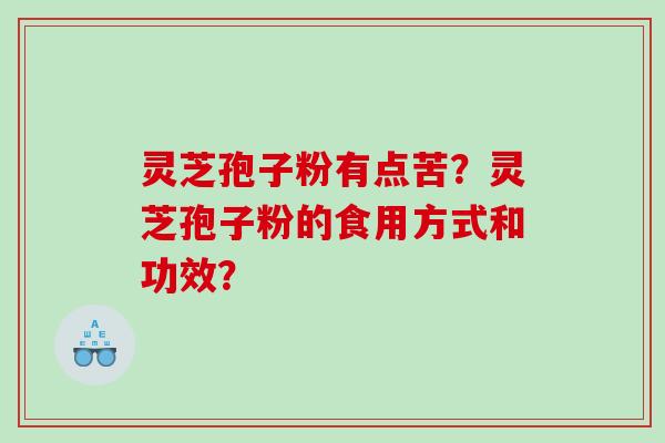 灵芝孢子粉有点苦？灵芝孢子粉的食用方式和功效？