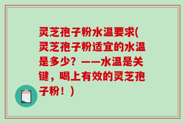 灵芝孢子粉水温要求(灵芝孢子粉适宜的水温是多少？——水温是关键，喝上有效的灵芝孢子粉！)