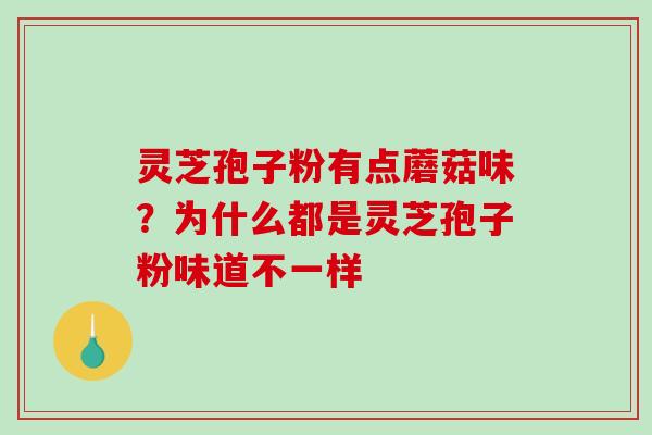 灵芝孢子粉有点蘑菇味？为什么都是灵芝孢子粉味道不一样