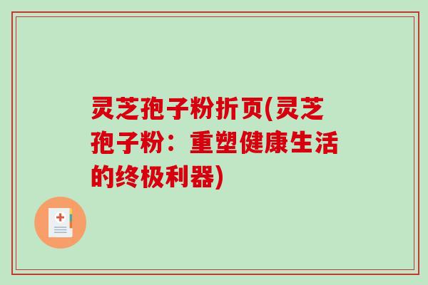 灵芝孢子粉折页(灵芝孢子粉：重塑健康生活的终极利器)
