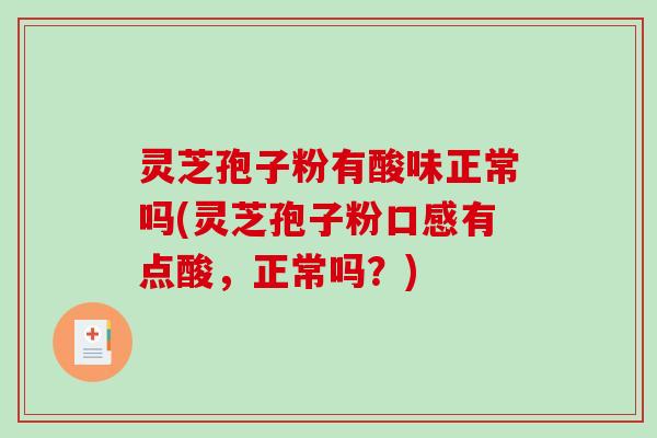 灵芝孢子粉有酸味正常吗(灵芝孢子粉口感有点酸，正常吗？)
