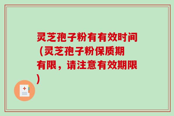 灵芝孢子粉有有效时间 (灵芝孢子粉保质期有限，请注意有效期限)