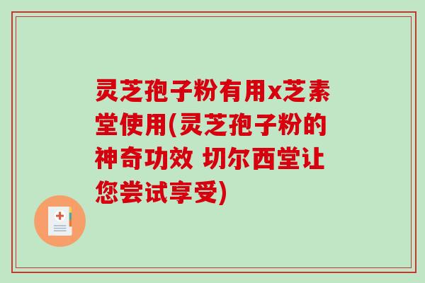 灵芝孢子粉有用x芝素堂使用(灵芝孢子粉的神奇功效 切尔西堂让您尝试享受)
