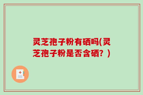 灵芝孢子粉有硒吗(灵芝孢子粉是否含硒？)