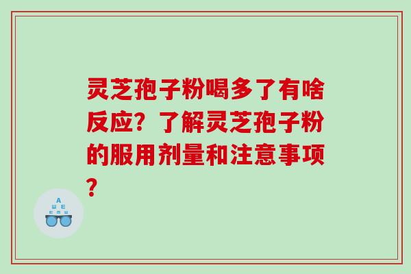灵芝孢子粉喝多了有啥反应？了解灵芝孢子粉的服用剂量和注意事项？