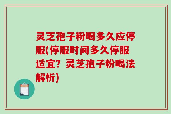 灵芝孢子粉喝多久应停服(停服时间多久停服适宜？灵芝孢子粉喝法解析)