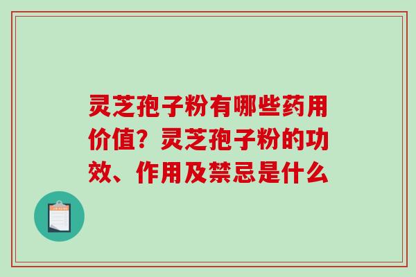 灵芝孢子粉有哪些药用价值？灵芝孢子粉的功效、作用及禁忌是什么