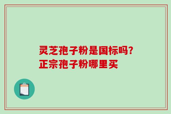 灵芝孢子粉是国标吗？正宗孢子粉哪里买