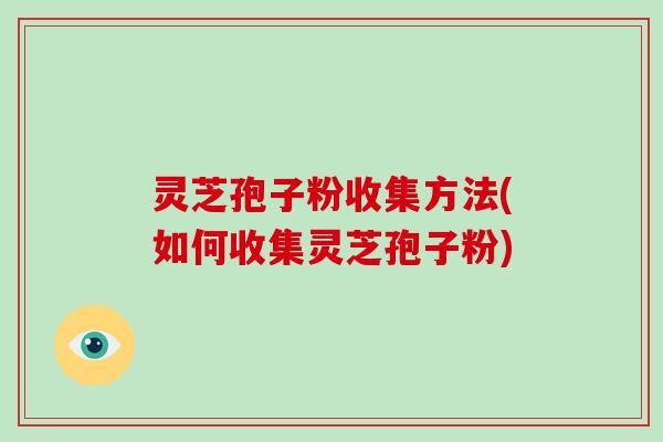 灵芝孢子粉收集方法(如何收集灵芝孢子粉)