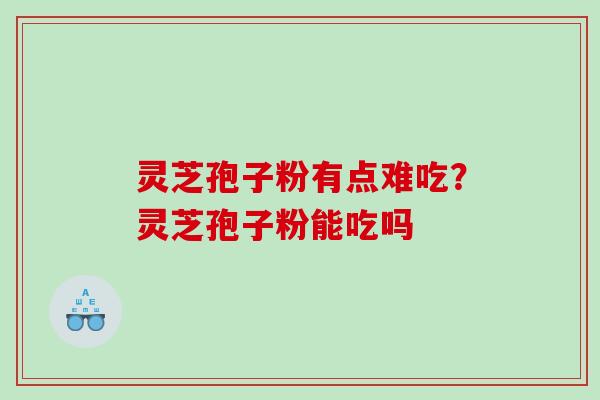 灵芝孢子粉有点难吃？灵芝孢子粉能吃吗