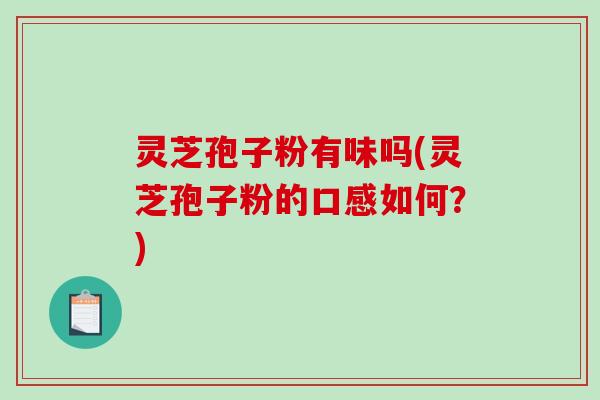 灵芝孢子粉有味吗(灵芝孢子粉的口感如何？)