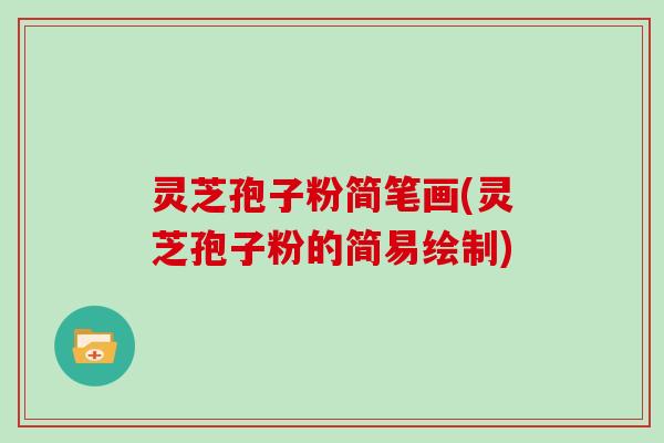 灵芝孢子粉简笔画(灵芝孢子粉的简易绘制)