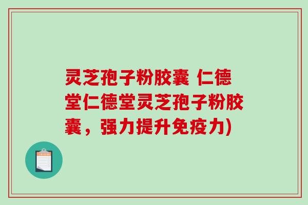 灵芝孢子粉胶囊 仁德堂仁德堂灵芝孢子粉胶囊，强力提升免疫力)