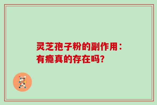 灵芝孢子粉的副作用：有瘾真的存在吗？