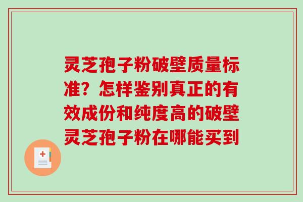 灵芝孢子粉破壁质量标准?怎样鉴别真正的有效成份和纯度高的破壁灵芝孢子粉在哪能买到 灵芝孢子粉破壁质量标准?怎样鉴别真正的有效成份和纯度高的破壁灵芝孢子粉在哪能买到