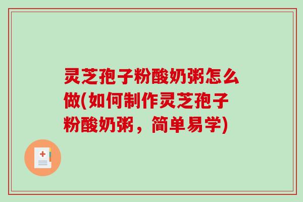 灵芝孢子粉酸奶粥怎么做(如何制作灵芝孢子粉酸奶粥，简单易学)