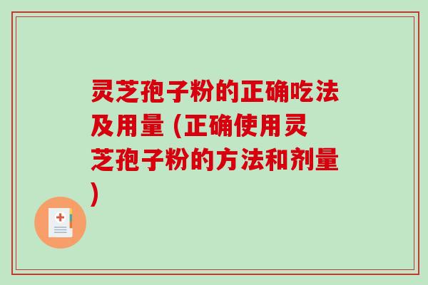 灵芝孢子粉的正确吃法及用量 (正确使用灵芝孢子粉的方法和剂量)