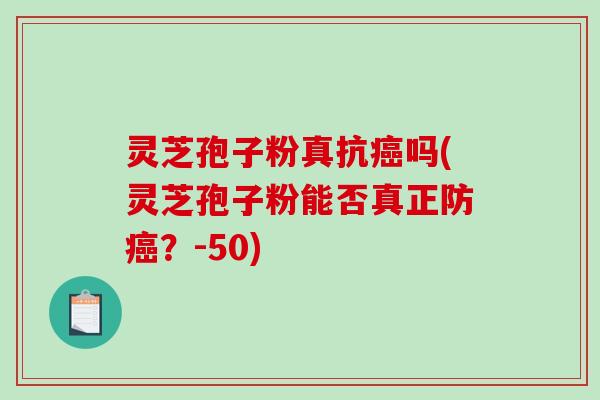灵芝孢子粉真抗吗(灵芝孢子粉能否真正防？-50)