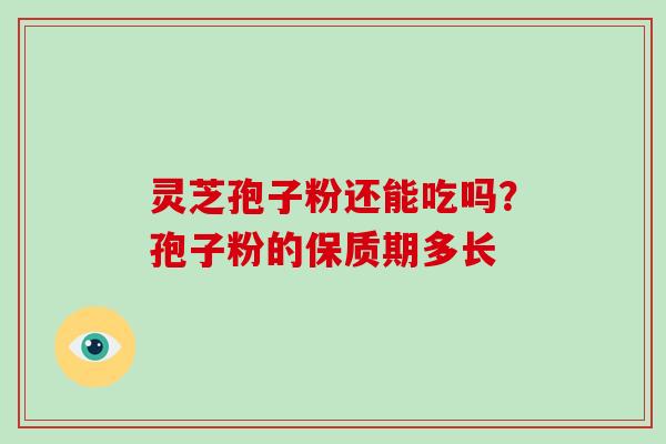 灵芝孢子粉还能吃吗？孢子粉的保质期多长