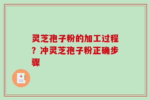 灵芝孢子粉的加工过程？冲灵芝孢子粉正确步骤