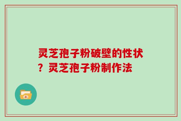灵芝孢子粉破壁的性状？灵芝孢子粉制作法