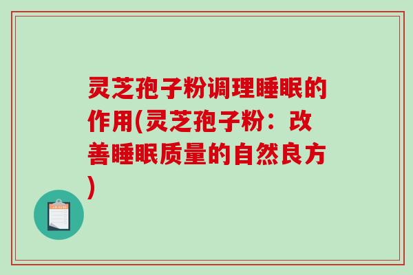 灵芝孢子粉调理的作用(灵芝孢子粉：改善质量的自然良方)
