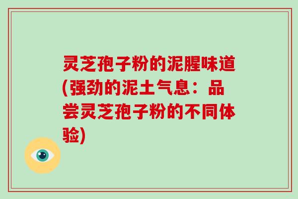 灵芝孢子粉的泥腥味道(强劲的泥土气息：品尝灵芝孢子粉的不同体验)