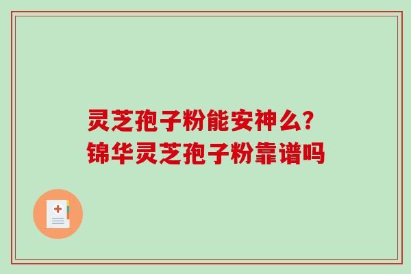 灵芝孢子粉能安神么？锦华灵芝孢子粉靠谱吗