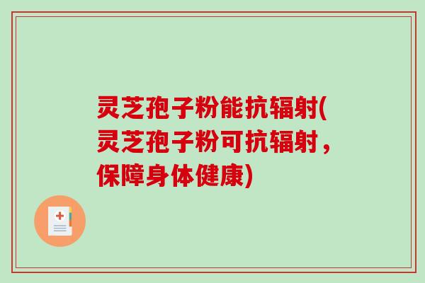 灵芝孢子粉能抗(灵芝孢子粉可抗，保障身体健康)