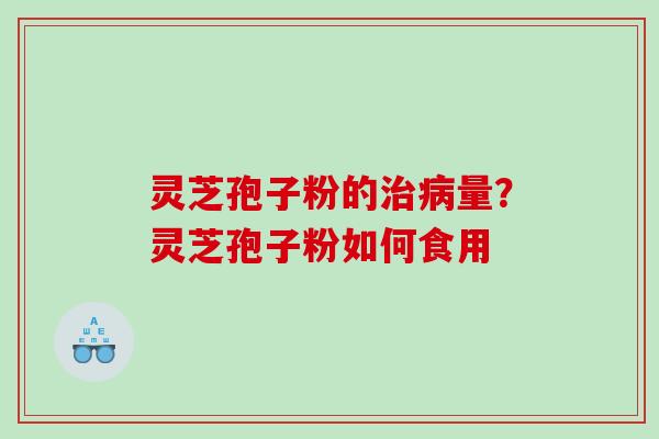 灵芝孢子粉的量?灵芝孢子粉如何食用 灵芝孢子粉的量?灵芝孢子粉如何食用