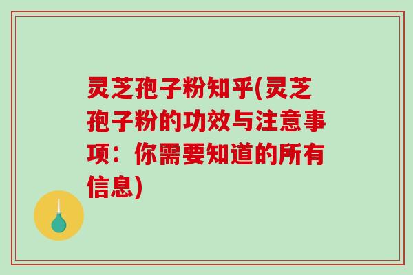 灵芝孢子粉知乎(灵芝孢子粉的功效与注意事项:你需要知道的所有信息) 灵芝孢子粉知乎(灵芝孢子粉的功效与注意事项:你需要知道的所有信息)
