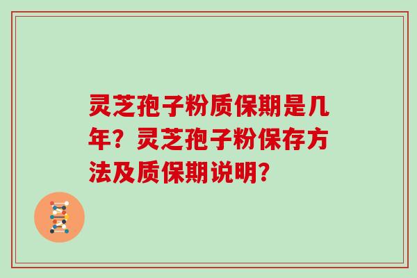 灵芝孢子粉质保期是几年?灵芝孢子粉保存方法及质保期说明? 灵芝孢子粉质保期是几年?灵芝孢子粉保存方法及质保期说明?