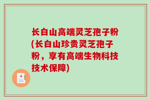 长白山高端灵芝孢子粉(长白山珍贵灵芝孢子粉，享有高端生物科技技术保障)