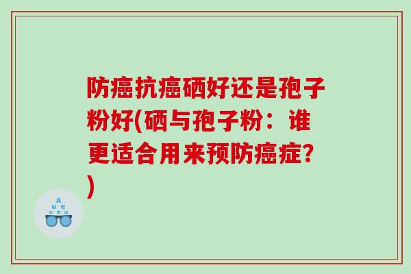 防抗硒好还是孢子粉好(硒与孢子粉：谁更适合用来症？)