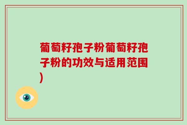葡萄籽孢子粉葡萄籽孢子粉的功效与适用范围)