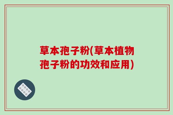 草本孢子粉(草本植物孢子粉的功效和应用)
