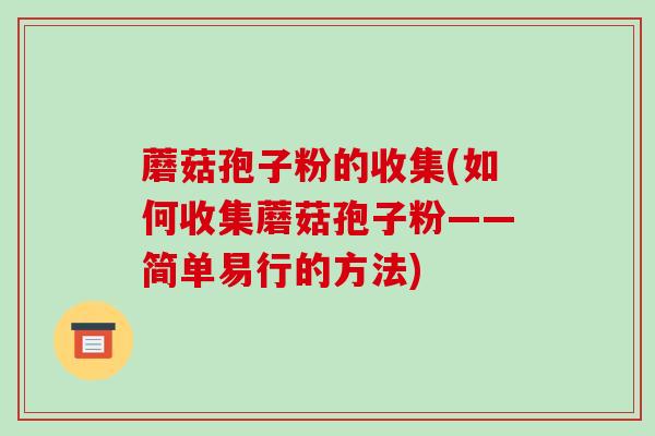 蘑菇孢子粉的收集(如何收集蘑菇孢子粉——简单易行的方法) 蘑菇孢子粉的收集(如何收集蘑菇孢子粉——简单易行的方法)