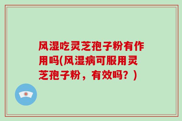 风湿吃灵芝孢子粉有作用吗(风湿可服用灵芝孢子粉,有效吗?) 风湿吃灵芝孢子粉有作用吗(风湿可服用灵芝孢子粉,有效吗?)