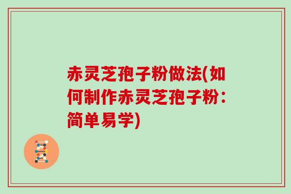 赤灵芝孢子粉做法(如何制作赤灵芝孢子粉：简单易学)