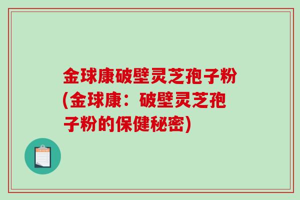 金球康破壁灵芝孢子粉(金球康：破壁灵芝孢子粉的保健秘密)