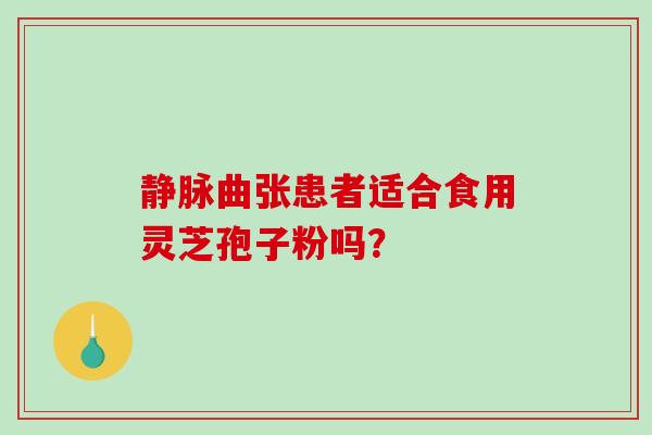 静脉曲张患者适合食用灵芝孢子粉吗？