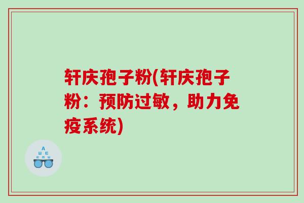 轩庆孢子粉(轩庆孢子粉：预防过敏，助力免疫系统)