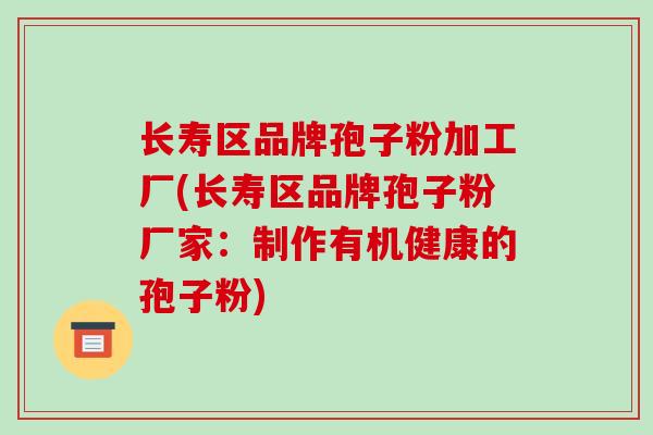 长寿区品牌孢子粉加工厂(长寿区品牌孢子粉厂家:制作有机健康的孢子粉) 长寿区品牌孢子粉加工厂(长寿区品牌孢子粉厂家:制作有机健康的孢子粉)