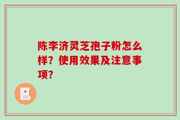陈李济灵芝孢子粉怎么样？使用效果及注意事项？