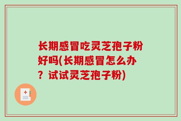长期吃灵芝孢子粉好吗(长期怎么办?试试灵芝孢子粉) 长期吃灵芝孢子粉好吗(长期怎么办?试试灵芝孢子粉)