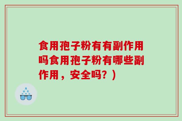 食用孢子粉有有副作用吗食用孢子粉有哪些副作用，安全吗？)